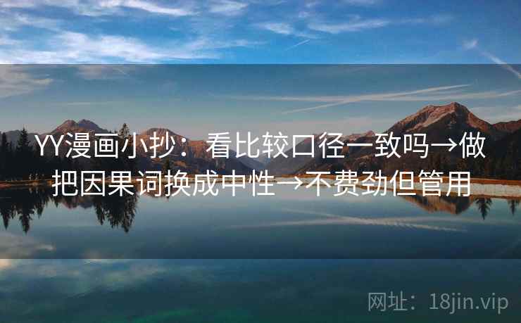 YY漫画小抄：看比较口径一致吗→做把因果词换成中性→不费劲但管用