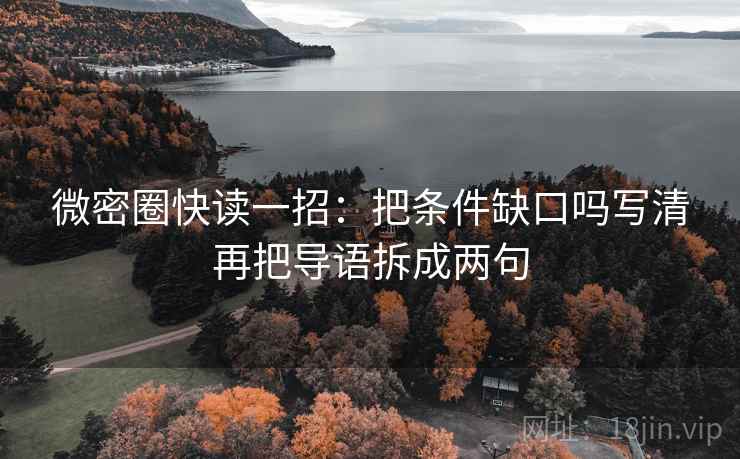 微密圈快读一招：把条件缺口吗写清再把导语拆成两句