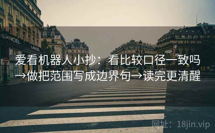 爱看机器人小抄：看比较口径一致吗→做把范围写成边界句→读完更清醒