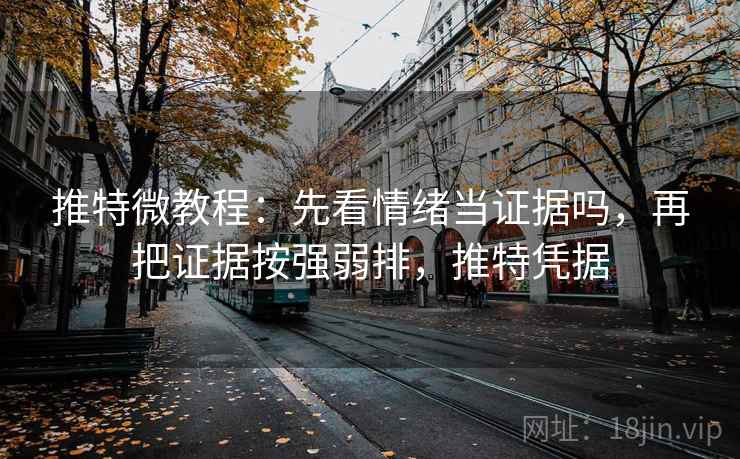推特微教程：先看情绪当证据吗，再把证据按强弱排，推特凭据