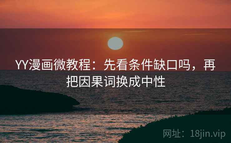 YY漫画微教程：先看条件缺口吗，再把因果词换成中性