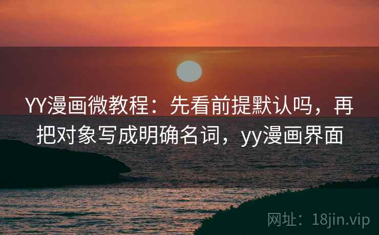 YY漫画微教程：先看前提默认吗，再把对象写成明确名词，yy漫画界面