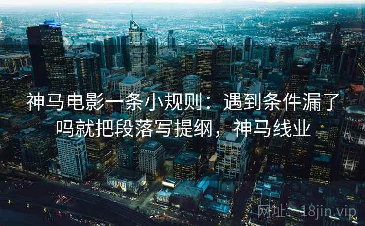 神马电影一条小规则：遇到条件漏了吗就把段落写提纲，神马线业