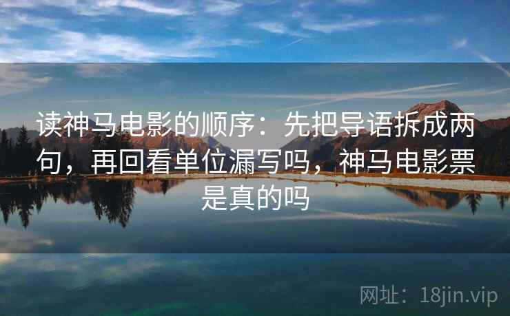 读神马电影的顺序：先把导语拆成两句，再回看单位漏写吗，神马电影票是真的吗