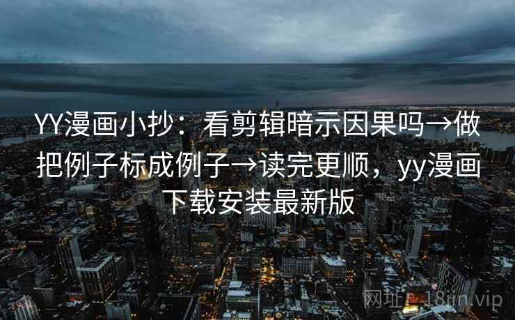 YY漫画小抄：看剪辑暗示因果吗→做把例子标成例子→读完更顺，yy漫画下载安装最新版