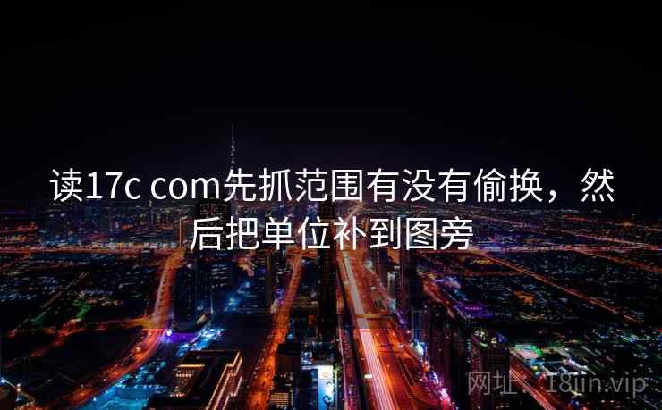 读17c com先抓范围有没有偷换，然后把单位补到图旁