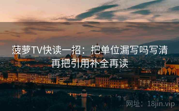 菠萝TV快读一招:把单位漏写吗写清再把引用补全再读 菠萝TV快读一招:把单位漏写吗写清再把引用补全再读