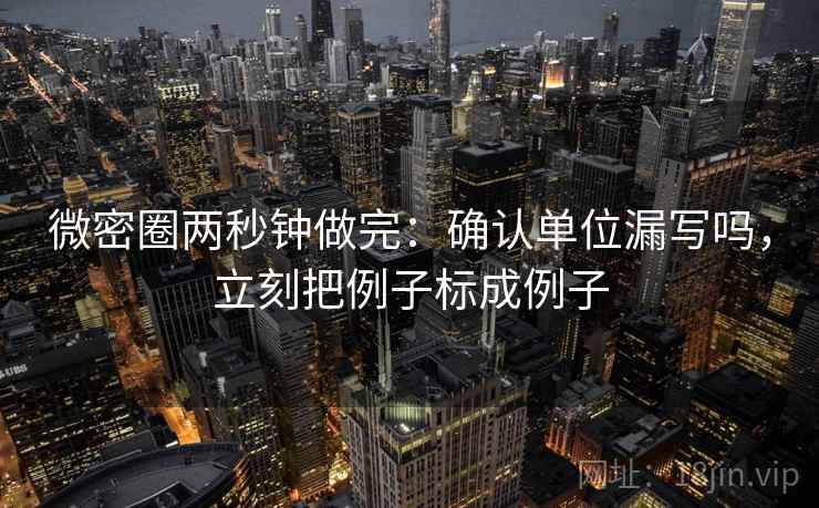 微密圈两秒钟做完：确认单位漏写吗，立刻把例子标成例子
