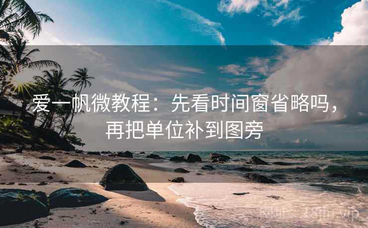 爱一帆微教程:先看时间窗省略吗,再把单位补到图旁 爱一帆微教程:先看时间窗省略吗,再把单位补到图旁