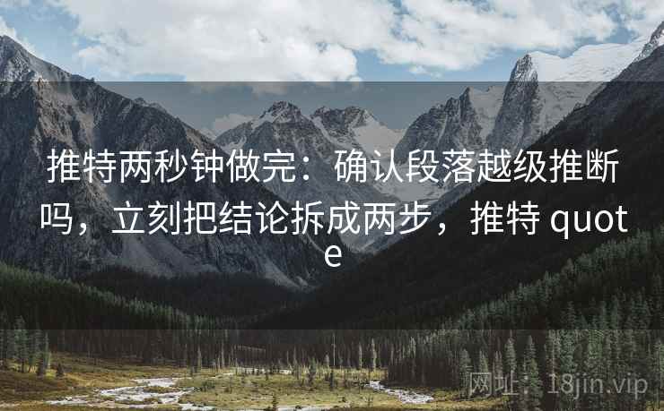 推特两秒钟做完：确认段落越级推断吗，立刻把结论拆成两步，推特 quote