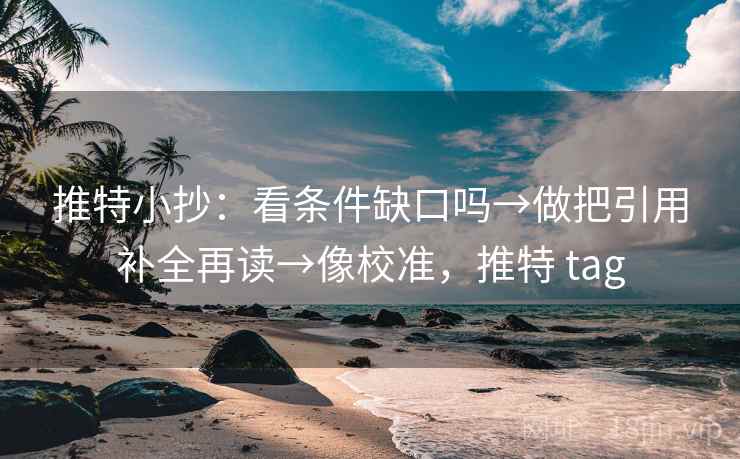 推特小抄:看条件缺口吗→做把引用补全再读→像校准,推特 tag 推特小抄:看条件缺口吗→做把引用补全再读→像校准,推特 tag