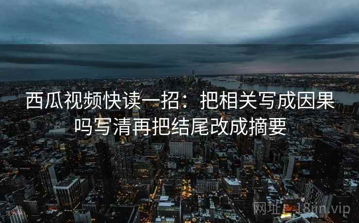 西瓜视频快读一招:把相关写成因果吗写清再把结尾改成摘要