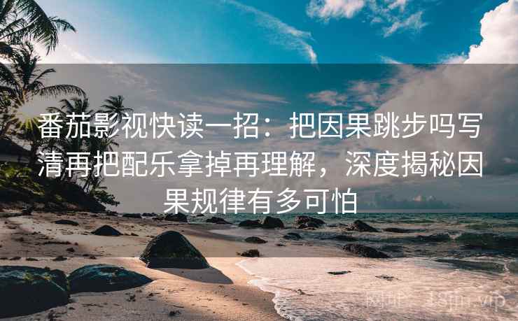 番茄影视快读一招:把因果跳步吗写清再把配乐拿掉再理解,深度揭秘因果规律有多可怕 番茄影视快读一招:把因果跳步吗写清再把配乐拿掉再理解,深度揭秘因果规律有多可怕