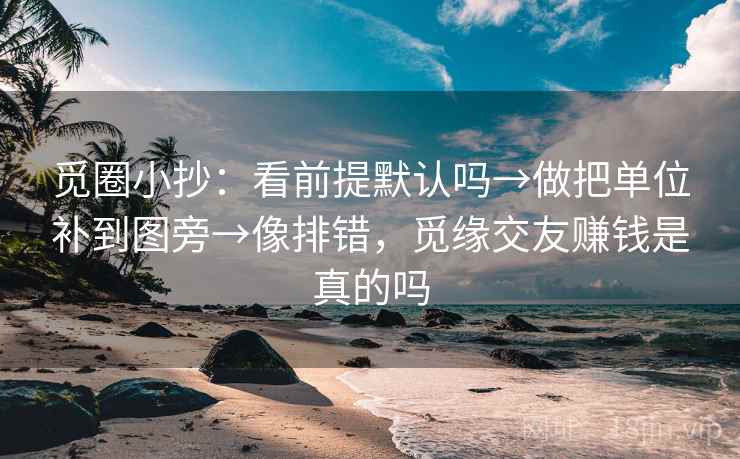 觅圈小抄：看前提默认吗→做把单位补到图旁→像排错，觅缘交友赚钱是真的吗