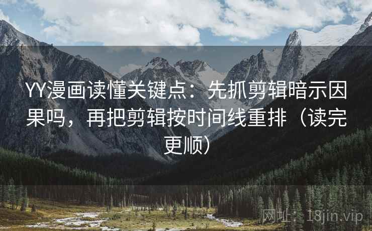 YY漫画读懂关键点：先抓剪辑暗示因果吗，再把剪辑按时间线重排（读完更顺）