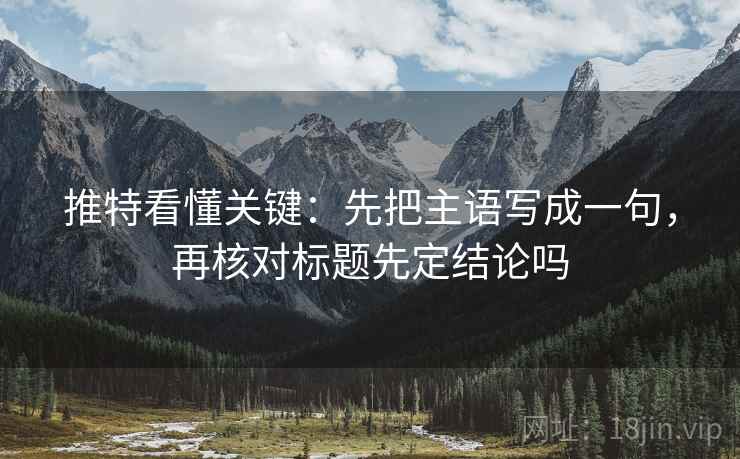 推特看懂关键:先把主语写成一句,再核对标题先定结论吗 推特看懂关键:先把主语写成一句,再核对标题先定结论吗