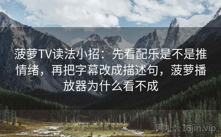 菠萝TV读法小招：先看配乐是不是推情绪，再把字幕改成描述句，菠萝播放器为什么看不成