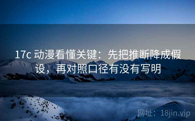 17c 动漫看懂关键：先把推断降成假设，再对照口径有没有写明