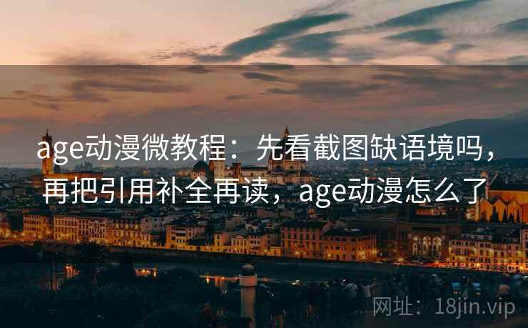 age动漫微教程：先看截图缺语境吗，再把引用补全再读，age动漫怎么了