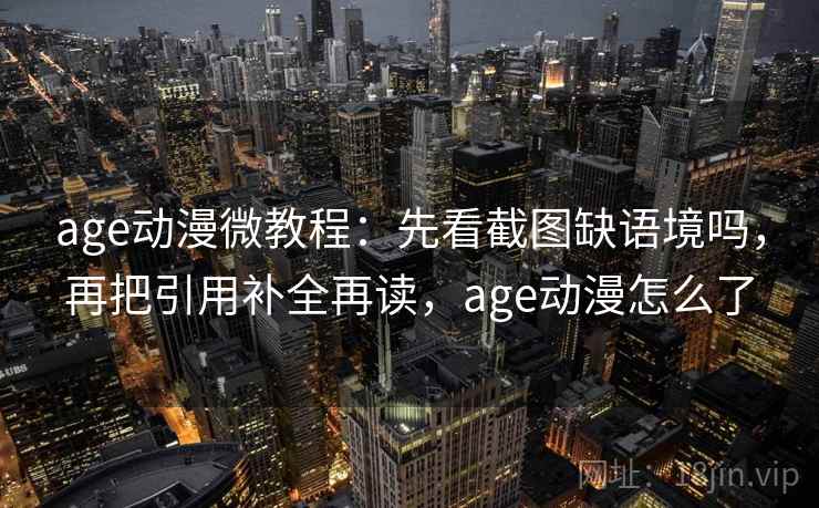 age动漫微教程:先看截图缺语境吗,再把引用补全再读,age动漫怎么了 age动漫微教程:先看截图缺语境吗,再把引用补全再读,age动漫怎么了
