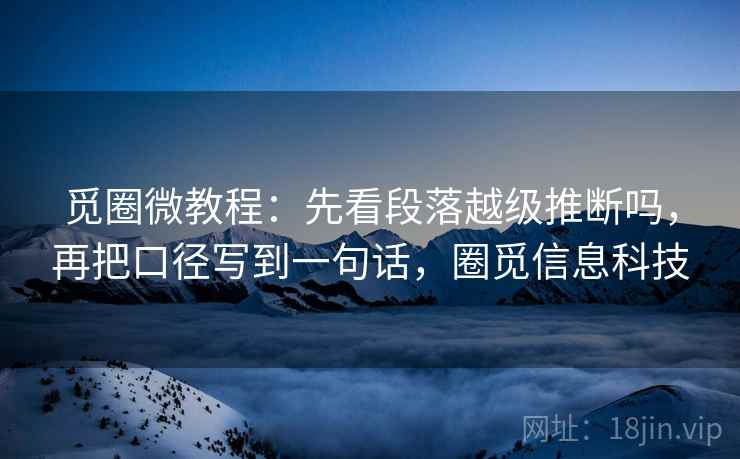 觅圈微教程:先看段落越级推断吗,再把口径写到一句话,圈觅信息科技 觅圈微教程:先看段落越级推断吗,再把口径写到一句话,圈觅信息科技