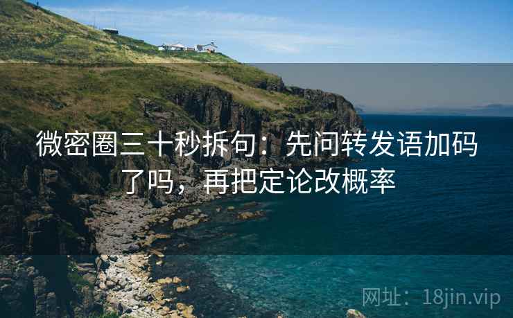 微密圈三十秒拆句：先问转发语加码了吗，再把定论改概率