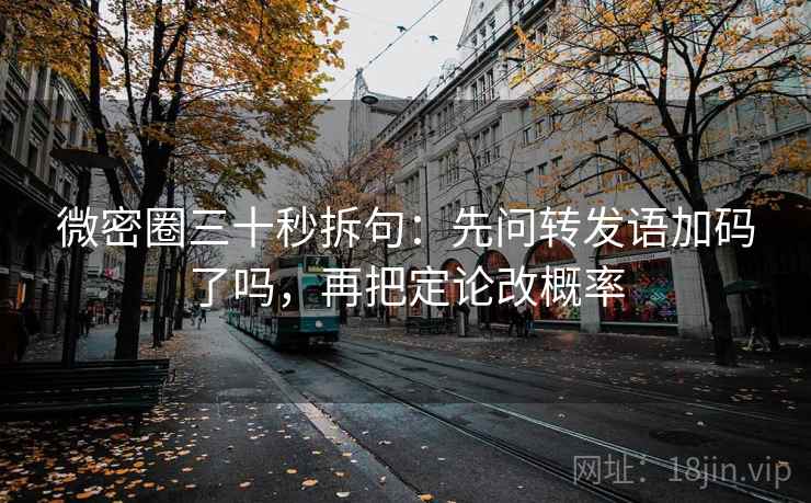 微密圈三十秒拆句:先问转发语加码了吗,再把定论改概率 微密圈三十秒拆句:先问转发语加码了吗,再把定论改概率