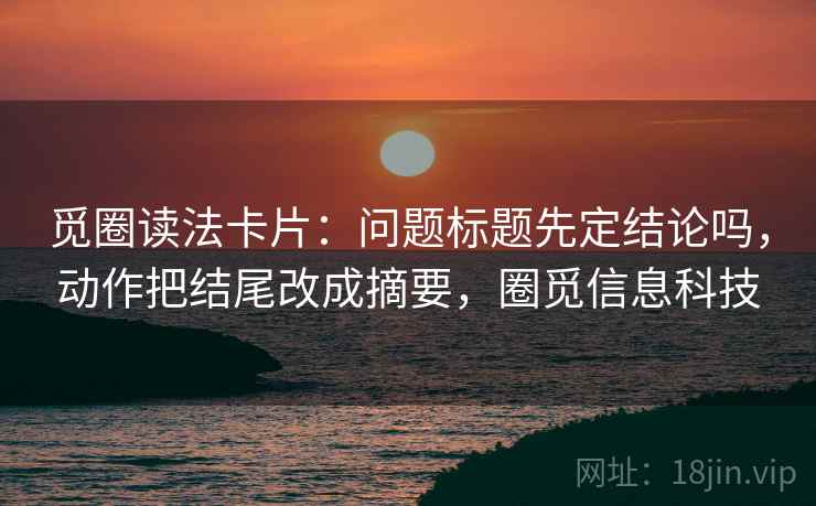 觅圈读法卡片：问题标题先定结论吗，动作把结尾改成摘要，圈觅信息科技