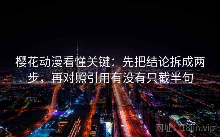 樱花动漫看懂关键:先把结论拆成两步,再对照引用有没有只截半句 樱花动漫看懂关键:先把结论拆成两步,再对照引用有没有只截半句