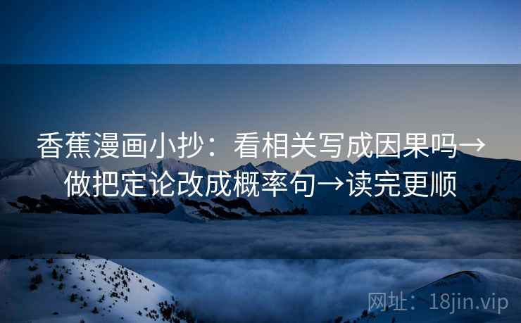 香蕉漫画小抄:看相关写成因果吗→做把定论改成概率句→读完更顺 香蕉漫画小抄:看相关写成因果吗→做把定论改成概率句→读完更顺