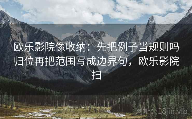 欧乐影院像收纳：先把例子当规则吗归位再把范围写成边界句，欧乐影院扫