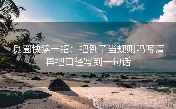 觅圈快读一招:把例子当规则吗写清再把口径写到一句话 觅圈快读一招:把例子当规则吗写清再把口径写到一句话