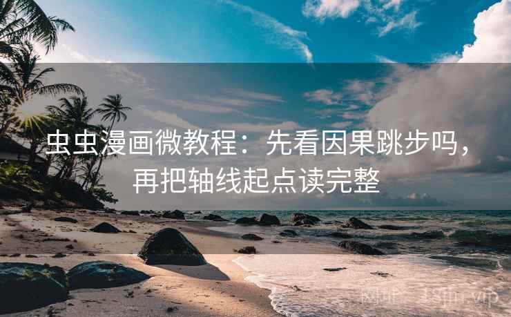虫虫漫画微教程:先看因果跳步吗,再把轴线起点读完整 虫虫漫画微教程:先看因果跳步吗,再把轴线起点读完整