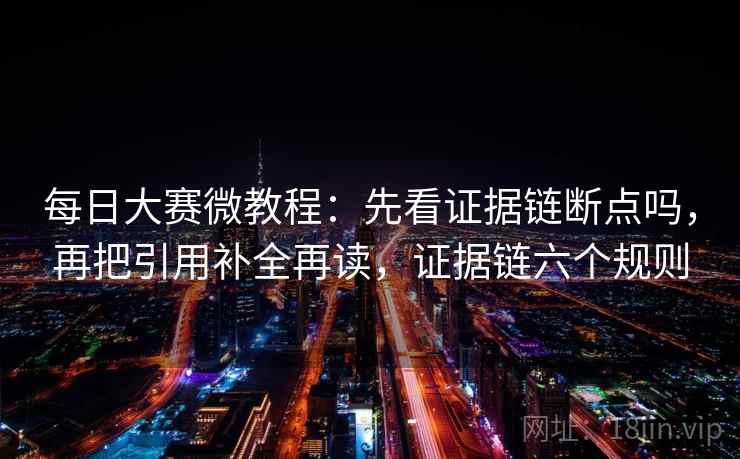 每日大赛微教程:先看证据链断点吗,再把引用补全再读,证据链六个规则 每日大赛微教程:先看证据链断点吗,再把引用补全再读,证据链六个规则