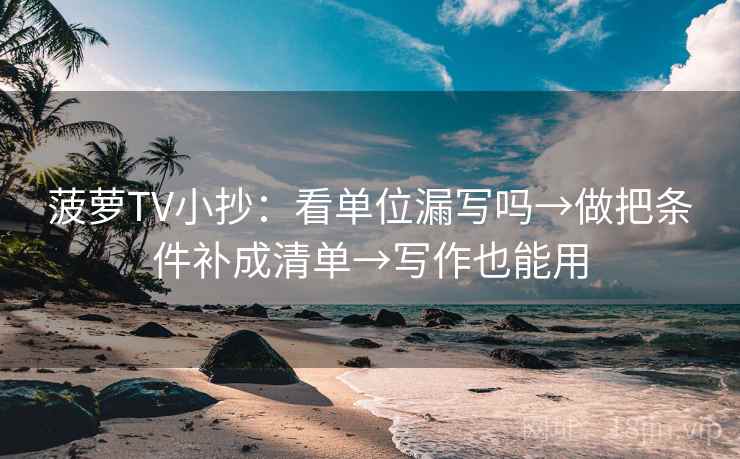 菠萝TV小抄:看单位漏写吗→做把条件补成清单→写作也能用 菠萝TV小抄:看单位漏写吗→做把条件补成清单→写作也能用