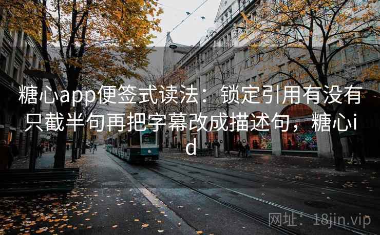 糖心app便签式读法:锁定引用有没有只截半句再把字幕改成描述句,糖心id 糖心app便签式读法:锁定引用有没有只截半句再把字幕改成描述句,糖心id