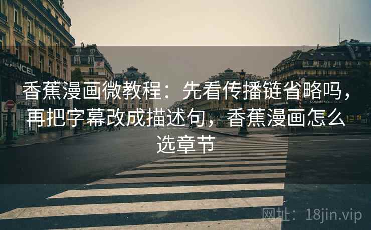 香蕉漫画微教程:先看传播链省略吗,再把字幕改成描述句,香蕉漫画怎么选章节 香蕉漫画微教程:先看传播链省略吗,再把字幕改成描述句,香蕉漫画怎么选章节