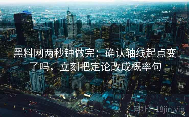 黑料网两秒钟做完:确认轴线起点变了吗,立刻把定论改成概率句 黑料网两秒钟做完:确认轴线起点变了吗,立刻把定论改成概率句