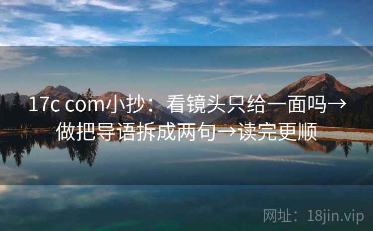 17c com小抄:看镜头只给一面吗→做把导语拆成两句→读完更顺 17c com小抄:看镜头只给一面吗→做把导语拆成两句→读完更顺